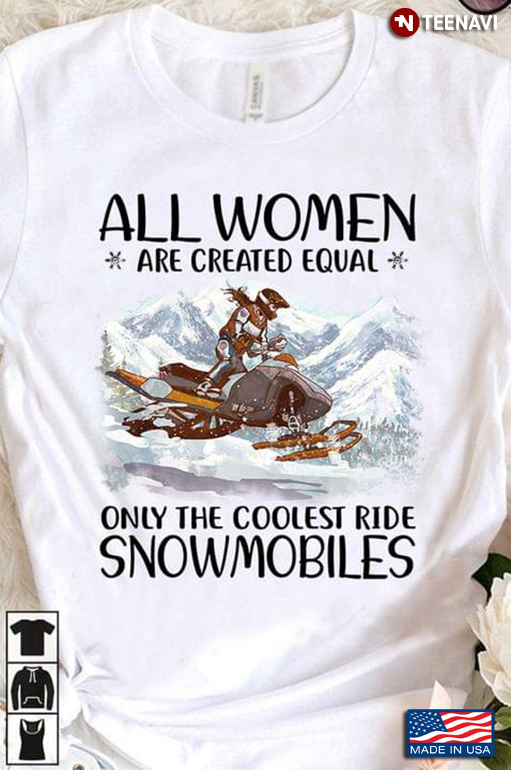 All Women Are Created Equal Only The Coolest Ride Snowmobiles