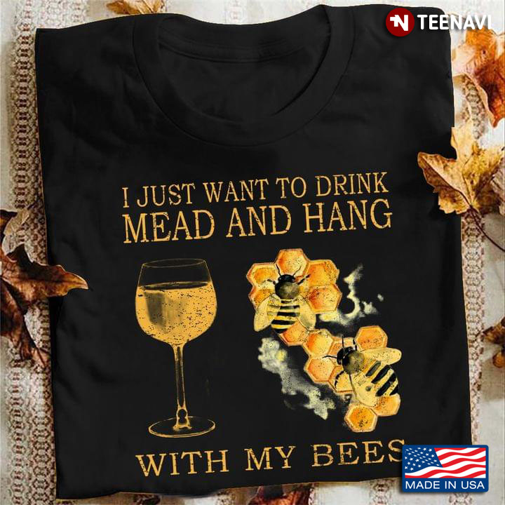 I Just Want To Drink Mead And Hang With My Bees