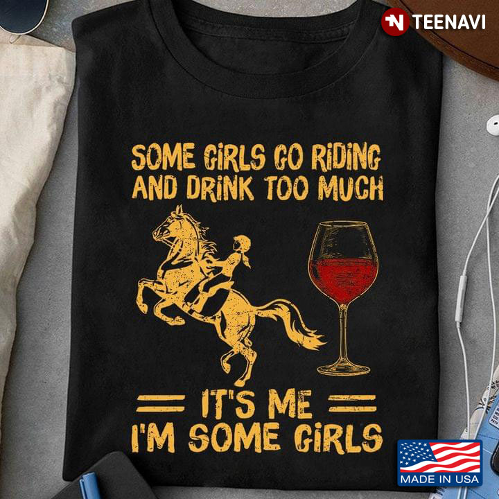 Some Girls Go Riding And Drink Too Much It’s Me I’m Some Girls