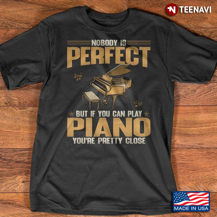 Nobody Is Perfect But If You Can Play Piano You’re Pretty Close For Melody Lover
