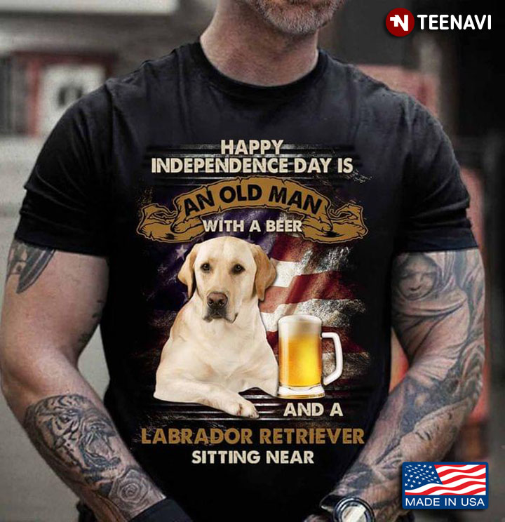 Happy Independence Day Is An Old Man With A Beer And A Labrador Retriever Sitting Near