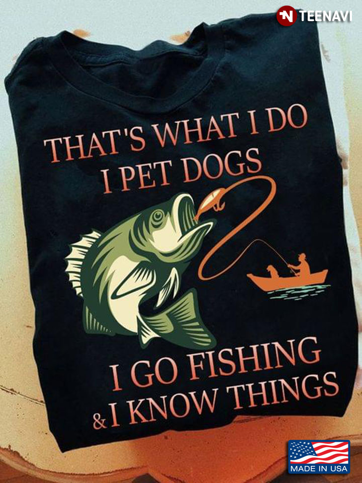 That’s What I Do I Pet Dogs I Go Fishing And I Know Things