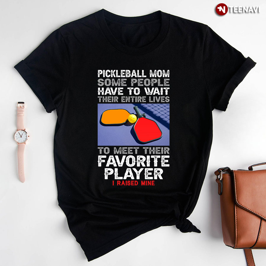 Pickleball Mom Some People Have To Wait Their Entire Lives To Meet Their Favorite Player T-Shirt