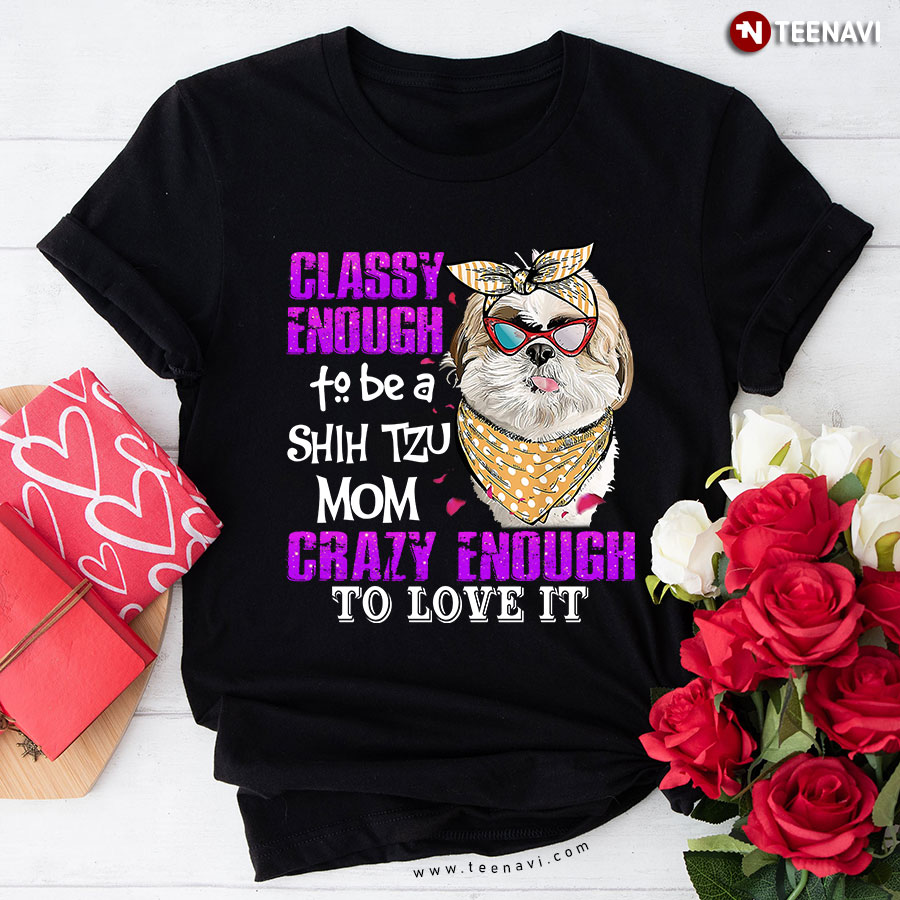 Classy Enough To Be A Shih Tzu Mom Crazy Enough To Love It For Mother's Day T-Shirt