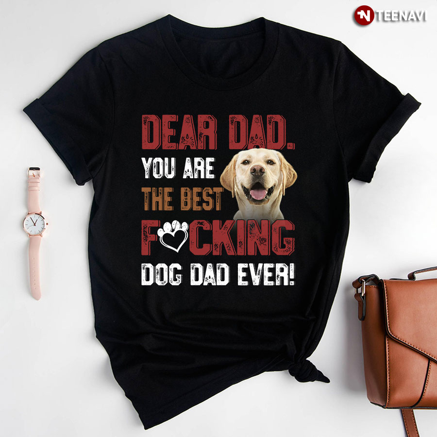 Dear Dad You Are The Best Fucking Dog Dad Ever Labrador Retriever for Dog Lover