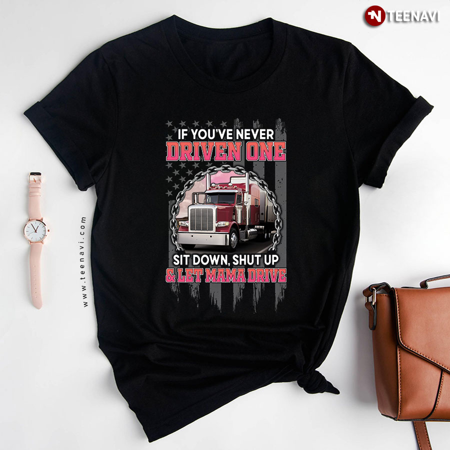 If You've Never Driven One Sit Down Shut Up And Let Mama Drive For Trucker T-Shirt