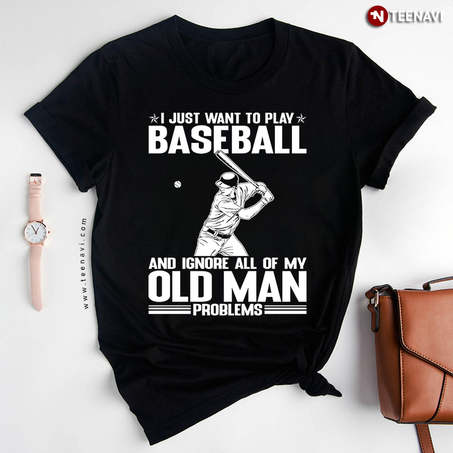 I Just Want To Play Baseball And Ignore All Of My Old Man Problems For Baseball Lover T-Shirt