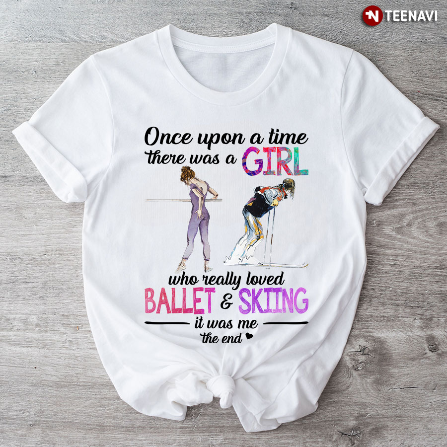 Once Upon A Time There Was A Girl Who Really Loved Ballet And Skiing It Was Me The End T-Shirt