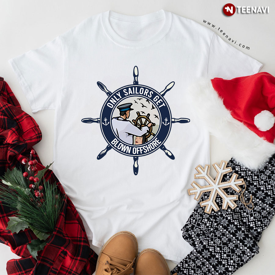 Only Sailors Get Blown Offshore Boat Steering Wheel For Sailor T-Shirt