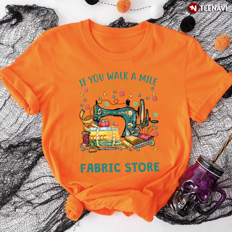 If You Walk A Mile In My Shoes You Will End Up In A Fabric Store Lovely Design for Sewing Lover T-Shirt