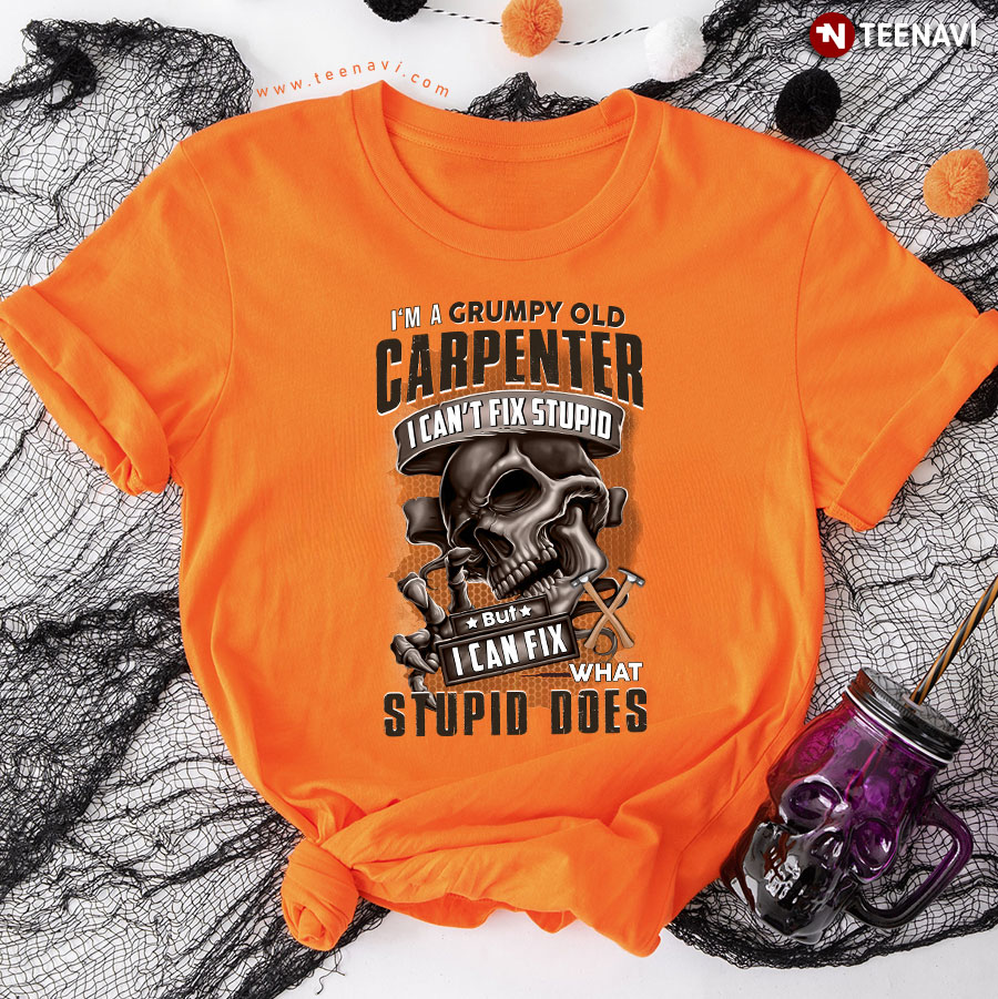 Skull I'm A Grumpy Old Carpenter I Can't Fix Stupid But I Can Fix What Stupid Does T-Shirt