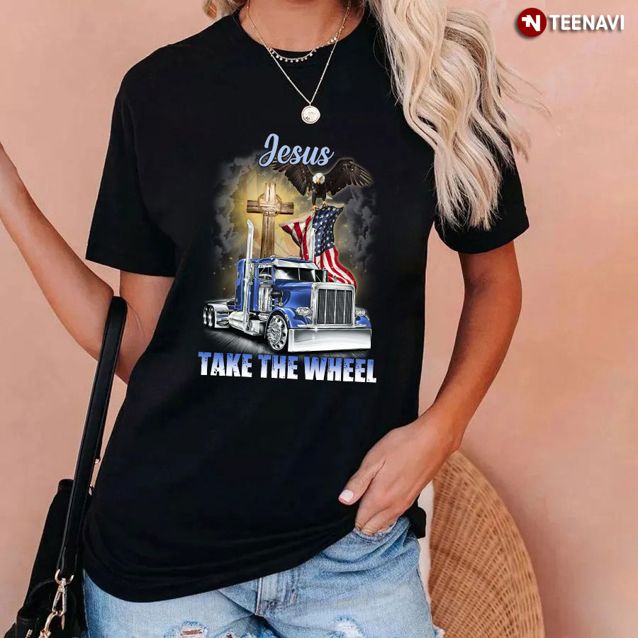 Jesus Take The Wheel Eagle Truck And American Flag For Trucker T-Shirt