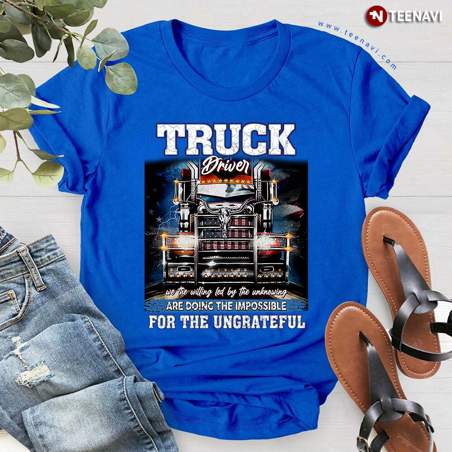 Truck Driver We The Willing Led By The Unknowing Are Doing The Impossible Cool Design for Trucker T-Shirt
