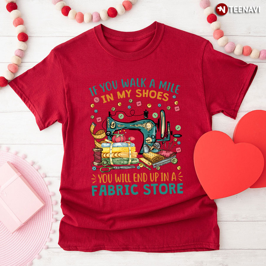 If You Walk A Mile In My Shoes You Will End Up In A Fabric Store Lovely Design for Sewing Lover T-Shirt