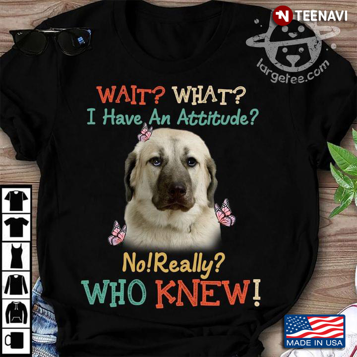 Anatolian Shepherd Dog Wait What I Have An Attitude No Really Who Knew For Dog Lovers
