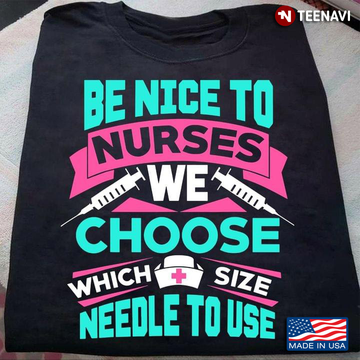 Be Nice To Nurse We Choose Which Size Needle To Use For Nurse Lovers