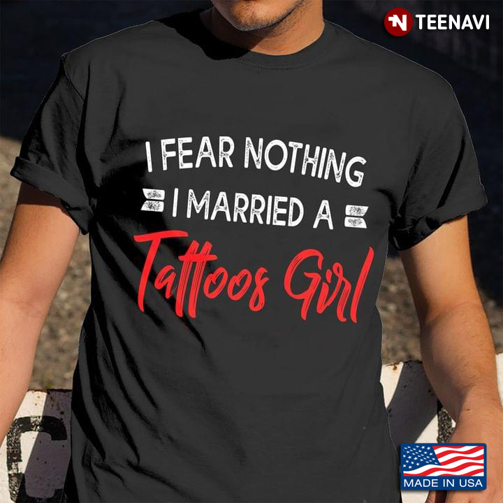 I Fear Nothing I Married A Tattoos Girl For Tattoos Lovers