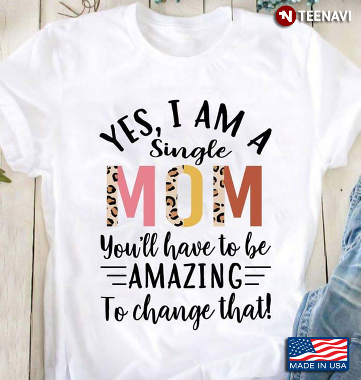 Yes I Am A Single  Mom You’ll Have To Be Amazing To Change That Leopard
