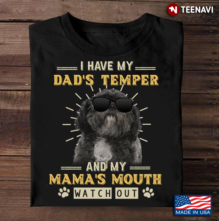 I Have My Dad's Temper And My Mama's Mouth Watch Out  Shih Tzu