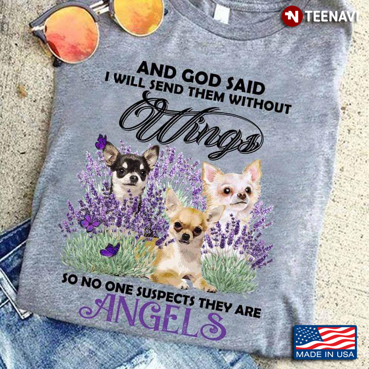 And God Said I Will Send Them Without Wings So No One Suspects They Are Angels Chihuahuas