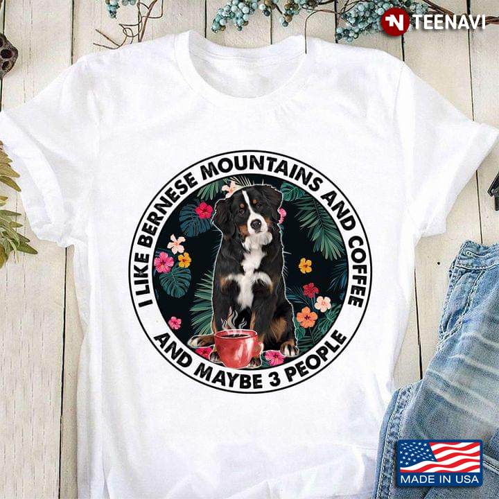 I Like Bernese Mountains And Coffee And Maybe 3 People For Dog Lovers