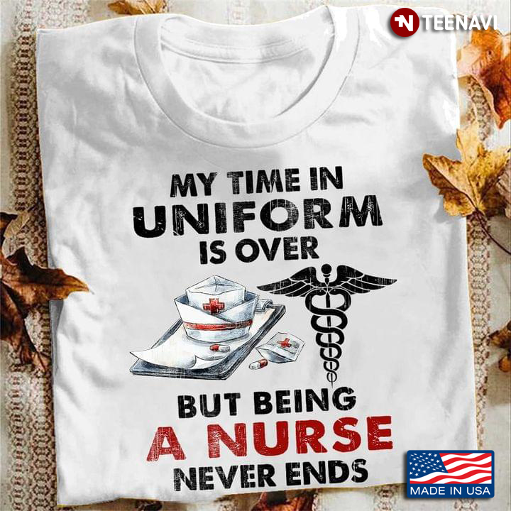 My Time In Uniform Is Over But Being A Nurse Never Ends For Nurse Lovers
