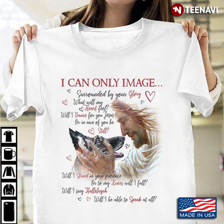 German Shepherd I Can Only Image Surrounded By Your Glory Jesus For Dog Lovers