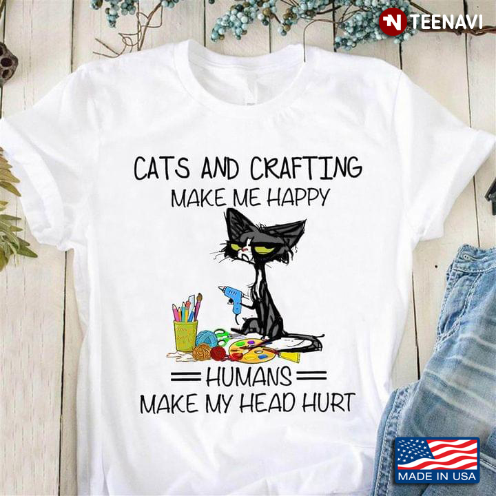 Cats And Crafting Make Me Happy Humans Make My Head Hurt