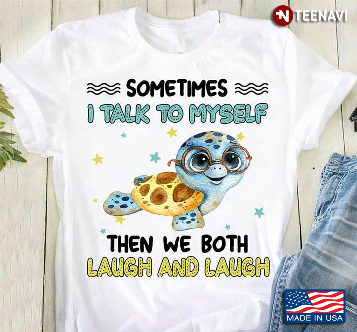 Sometimes I Talk To Myself Then We Both Laugh And Laugh Cute  Turtle New Style