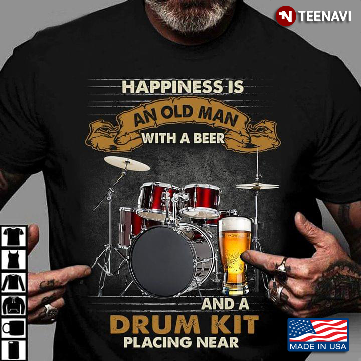 Happiness Is An Old Man With A Beer And A Drum Kit Placing Near For Drum Kit Lovers