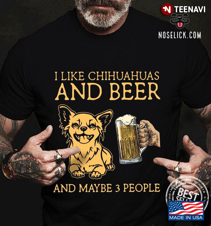 I Like Chihuahuas And Beer And Maybe 3 People For Beer Lovers