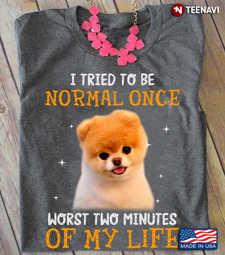Pomeranian  I Tried To Be Normal Once Worst Two Minutes Of My Life