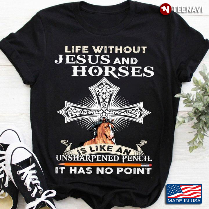 Cross Life Without Jesus And Horses Is Like An Unsharpened Pencil It Has No Point For Horse Lovers