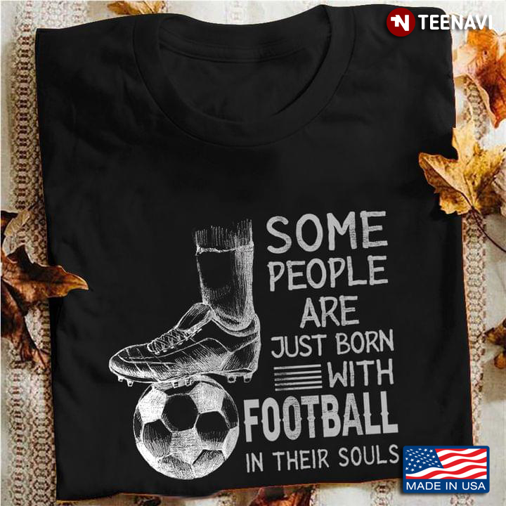 Some People Are Just Born With  Football In Their Souls For Football Lovers