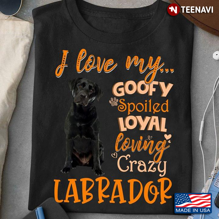 I Love My Goofy Spoiled Loyal Loving Crazy Labrador For Dog Lovers