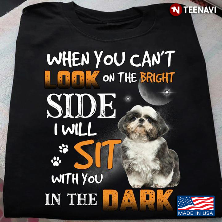 When You Can’t Look On The Bright Side I Will Sit With You In The Dark Shih Tzu For Dog Lovers
