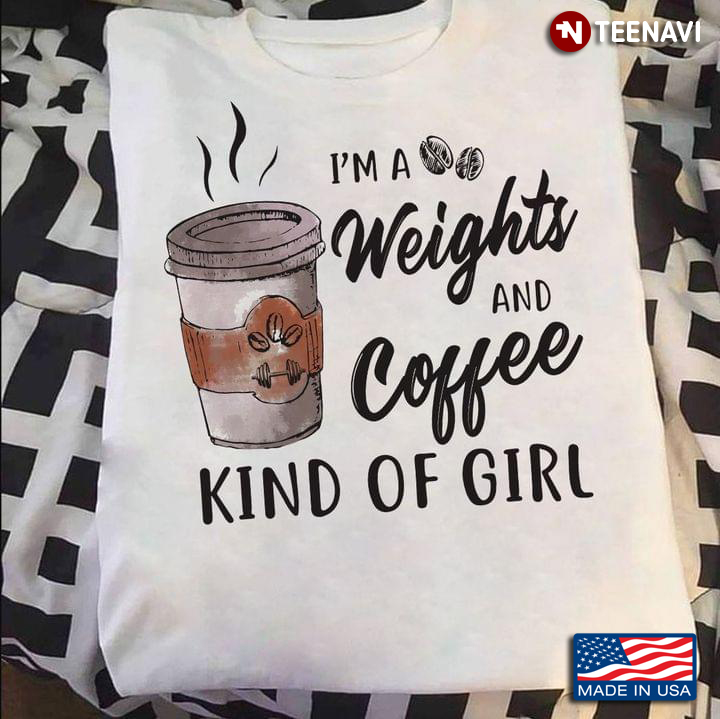 I'm A Weights And Coffee Kind Of Girl For Drinking Coffee Weightlifting Lovers