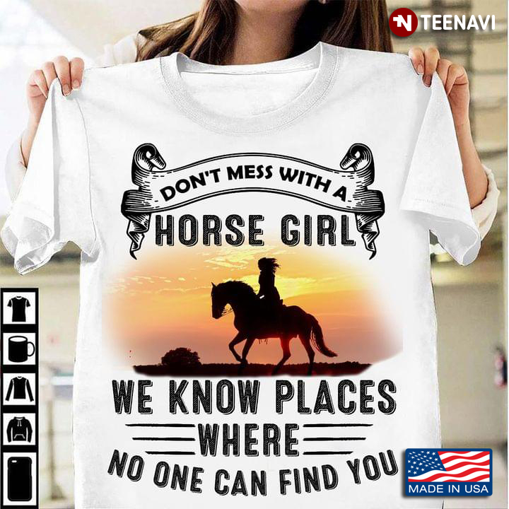 Don't Mess With A Horse Girl We Know Places Where No One Can Find You  For Horse Lovers