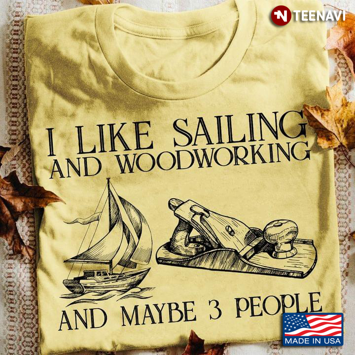 I Like Sailing And Woodworking And Maybe 3 People