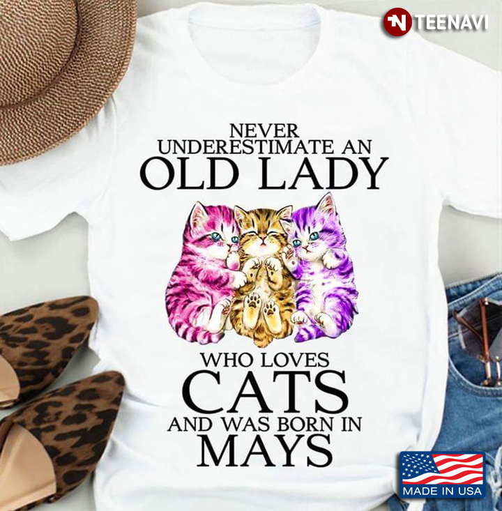 Never Underestimate An Old Lady Who Loves Cats And Was Born In Mays