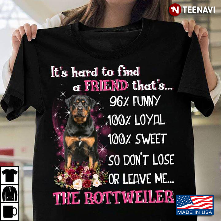 It's Hard To Find A Friend That 's 96%Funny 100% Loyal 100% Sweet  The Rottweiler