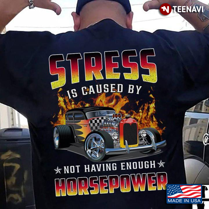 Stress Is Caused By Not Having Enough Horsepower For Horsepower Lovers Hot Rod