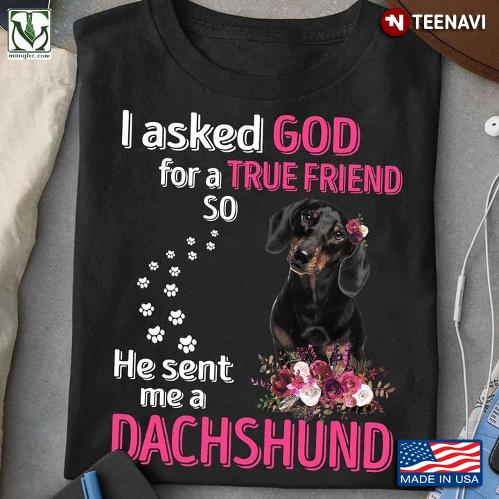I Asked God For A True Friend So He Sent Me A Dachshund For Dachshund Lovers