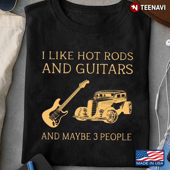 I Like Hot Rods And Guitars And Maybe 3 People New Style