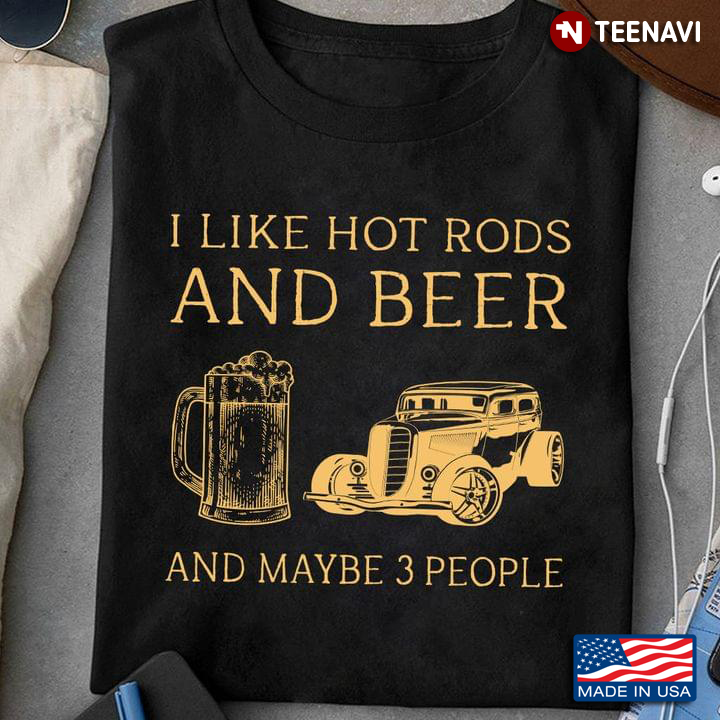 I Like Hot Rods And Beer And Maybe 3 People New Style