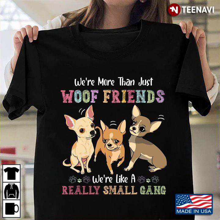 We’re More Than Just Woof  Friends We’re Like A Really Small Gang Chihuahua For Dog Lovers
