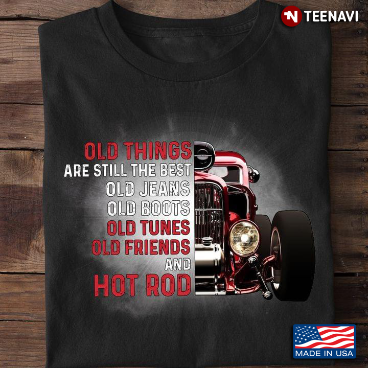 Old Things Are Still The Best Old Jeans Old Boots Old Tunes Old Friends And Hot Rod New Style