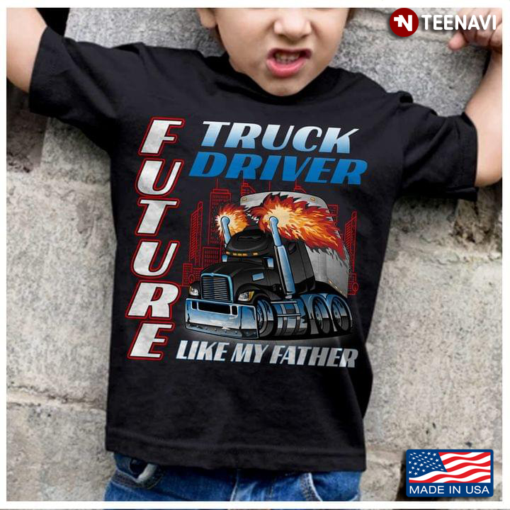 Truck Driver Future Like My Father For Truck Lovers