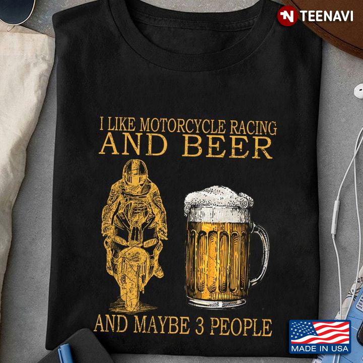 I Like Motorcycle Racing And Beer And Maybe 3 People