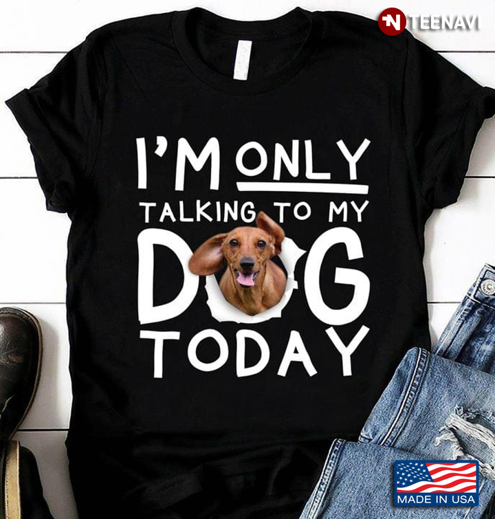 I'm Only Talking To My Dog Today Dachshund For Dog Lovers